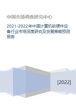 2021-2022年中国计算机软硬件设备行业市场深度研究及发展策略预测报告
